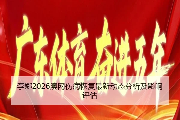 李娜2026澳网伤病恢复最新动态分析及影响评估